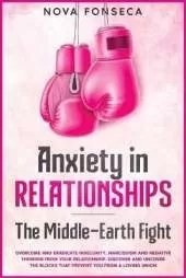 Anxiety in RelationshipsThe Middle-Earth Fight: Overcome and Eradicate Insecurity, Narcissism and Negative Thinking from Your Relationship. Discover and Uncover the Blocks that Prevent You from a Loving Union