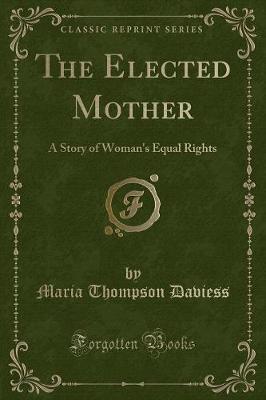 The Elected Mother: A Story of Woman's Equal Rights (Classic Reprint)