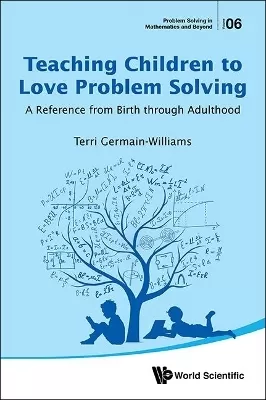 Teaching Children To Love Problem Solving: A Reference From Birth Through Adulthood