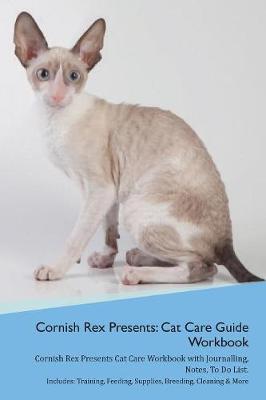 Cornish Rex Presents: Cat Care Guide Workbook Cornish Rex Presents Cat Care Workbook with Journalling, Notes, To Do List. Includes: Training, Feeding, Supplies, Breeding, Cleaning & More Volume 1