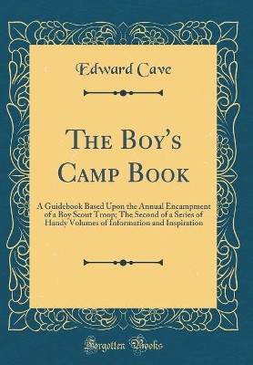 The Boy's Camp Book: A Guidebook Based Upon the Annual Encampment of a Boy Scout Troop; The Second of a Series of Handy Volumes of Information and Inspiration (Classic Reprint)