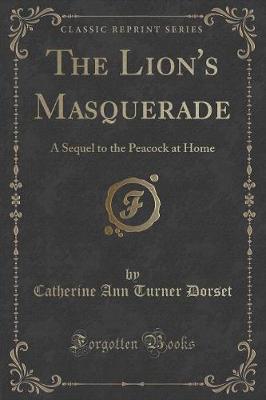 The Lion's Masquerade: A Sequel to the Peacock at Home (Classic Reprint)