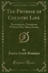 The Promise of Country Life: Descriptions, Narrations Without Plot, Short Stories (Classic Reprint)