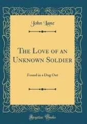 The Love of an Unknown Soldier: Found in a Dug Out (Classic Reprint)