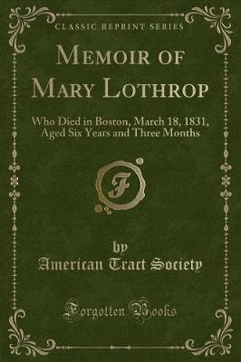 Memoir of Mary Lothrop: Who Died in Boston, March 18, 1831, Aged Six Years and Three Months (Classic Reprint)
