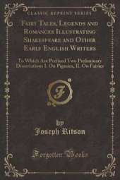 Fairy Tales, Legends and Romances Illustrating Shakespeare and Other Early English Writers: To Which Are Prefixed Two Preliminary Dissertations I. On Pigmies, II. On Fairies (Classic Reprint)