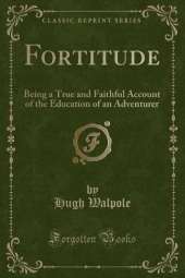 Fortitude: Being a True and Faithful Account of the Education of an Adventurer (Classic Reprint)