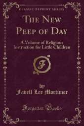 The New Peep of Day: A Volume of Religious Instruction for Little Children (Classic Reprint)