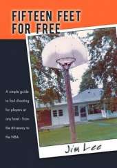 Fifteen Feet For Free: A Simple Guide to Foul Shooting for Players at Level - from the Driveway to the NBA