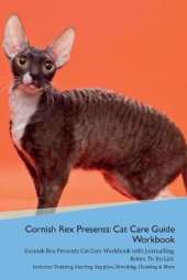Cornish Rex Presents: Cat Care Guide Workbook Cornish Rex Presents Cat Care Workbook with Journalling, Notes, To Do List. Includes: Training, Feeding, Supplies, Breeding, Cleaning & More Volume 1