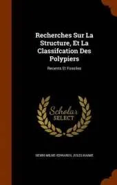 Recherches Sur La Structure, Et La Classifcation Des Polypiers: Recents Et Fossiles