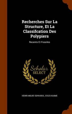Recherches Sur La Structure, Et La Classifcation Des Polypiers: Recents Et Fossiles