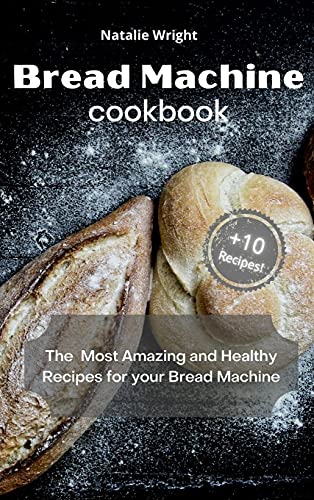 Bread Machine Cookbook: The Most Amazing and Healthy Recipes for your Bread Machine (+10 New Recipes!)