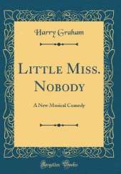 Little Miss. Nobody: A New Musical Comedy (Classic Reprint)