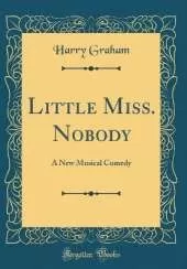 Little Miss. Nobody: A New Musical Comedy (Classic Reprint)