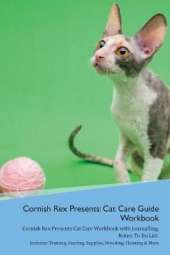 Cornish Rex Presents: Cat Care Guide Workbook Cornish Rex Presents Cat Care Workbook with Journalling, Notes, To Do List. Includes: Training, Feeding, Supplies, Breeding, Cleaning & More Volume 1