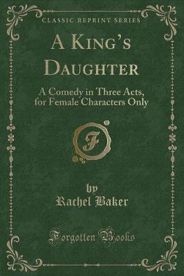 A Kings Daughter: A Comedy in Three Acts, for Female Characters Only (Classic Reprint)