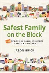 Safest Family on the Block: 101 Tips, Tricks, Hacks, and Habits to Protect Your Family