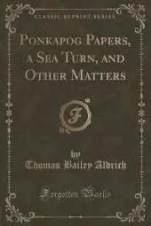 Ponkapog Papers, a Sea Turn, and Other Matters (Classic Reprint)