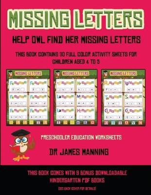 Preschooler Education Worksheets (Missing letters - Help Owl find her missing letters): This book contains 30 full-color activity sheets for children aged 4 to 6