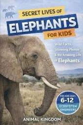 Secret Lives of Elephants for Kids: Fun Facts, Stunning Photos inside the Amazing Life of Elephants for Kids Aged 6-12
