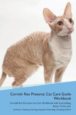 Cornish Rex Presents: Cat Care Guide Workbook Cornish Rex Presents Cat Care Workbook with Journalling, Notes, To Do List. Includes: Training, Feeding, Supplies, Breeding, Cleaning & More Volume 1