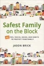 Safest Family on the Block: 101 Tips, Tricks, Hacks, and Habits to Protect Your Family