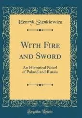 With Fire and Sword: An Historical Novel of Poland and Russia (Classic Reprint)