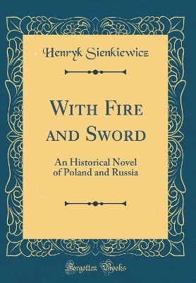 With Fire and Sword: An Historical Novel of Poland and Russia (Classic Reprint)
