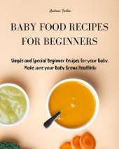 Baby Food Recipes for Beginners: Simple and Special Beginner Recipes for your Baby. Make sure your Baby Grows Healthily