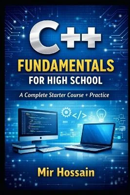 C++ Fundamentals for High School: A Complete Starter Course + Practice