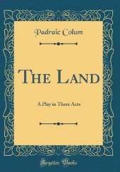 The Land: A Play in Three Acts (Classic Reprint)