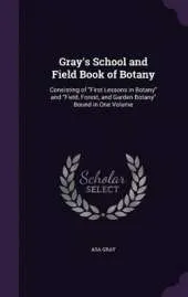 Gray's School and Field Book of Botany: Consisting of First Lessons in Botany and Field, Forest, and Garden Botany Bound in One Volume