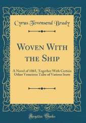 Woven With the Ship: A Novel of 1865, Together With Certain Other Veracious Tales of Various Sorts (Classic Reprint)