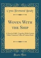 Woven With the Ship: A Novel of 1865, Together With Certain Other Veracious Tales of Various Sorts (Classic Reprint)