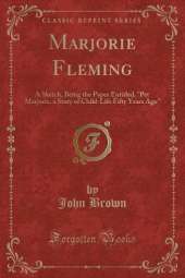 Marjorie Fleming: A Sketch, Being the Paper Entitled, "Pet Marjorie, a Story of Child-Life Fifty Years Ago" (Classic Reprint)