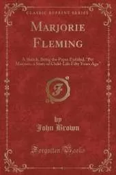 Marjorie Fleming: A Sketch, Being the Paper Entitled, "Pet Marjorie, a Story of Child-Life Fifty Years Ago" (Classic Reprint)