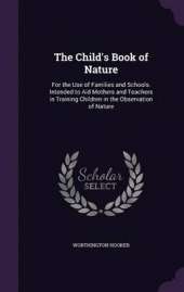 The Child's Book of Nature: For the Use of Families and Schools. Intended to Aid Mothers and Teachers in Training Children in the Observation of Nature