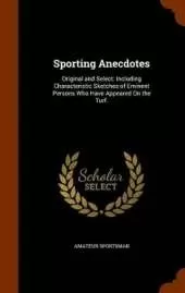 Sporting Anecdotes: Original and Select: Including Characteristic Sketches of Eminent Persons Who Have Appeared On the Turf.