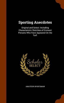 Sporting Anecdotes: Original and Select: Including Characteristic Sketches of Eminent Persons Who Have Appeared On the Turf.