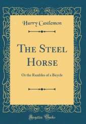 The Steel Horse: Or the Rambles of a Bicycle (Classic Reprint)