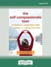 The Self-Compassionate Teen: Mindfulness and Compassion Skills to Conquer Your Critical Inner Voice