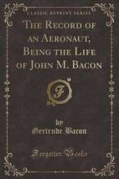 The Record of an Aeronaut, Being the Life of John M. Bacon (Classic Reprint)