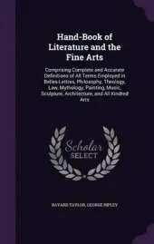 Hand-Book of Literature and the Fine Arts: Comprising Complete and Accurate Definitions of All Terms Employed in Belles-Lettres, Philosophy, Theology, Law, Mythology, Painting, Music, Sculpture, Architecture, and All Kindred Arts