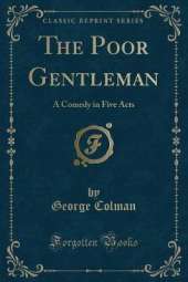 The Poor Gentleman: A Comedy in Five Acts (Classic Reprint)