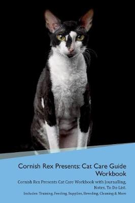 Cornish Rex Presents: Cat Care Guide Workbook Cornish Rex Presents Cat Care Workbook with Journalling, Notes, To Do List. Includes: Training, Feeding, Supplies, Breeding, Cleaning & More Volume 1