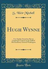 Hugh Wynne: Free Quaker Sometime Brevet Lieutenant-Colonel on the Staff of His Excellency General Washington (Classic Reprint)