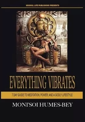 Everything Vibrates: 7 Day Guide to Meditation, Power, and a Godly Lifestyle