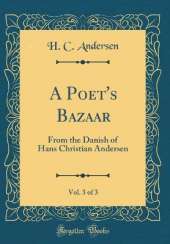 A Poet's Bazaar, Vol. 3 of 3: From the Danish of Hans Christian Andersen (Classic Reprint)